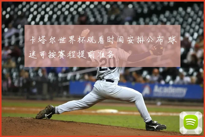 卡塔尔世界杯观看时间安排公布 球迷可按赛程提前准备