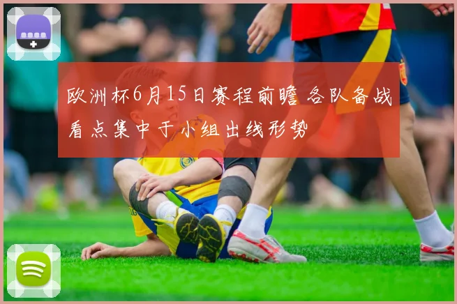 欧洲杯6月15日赛程前瞻 各队备战看点集中于小组出线形势