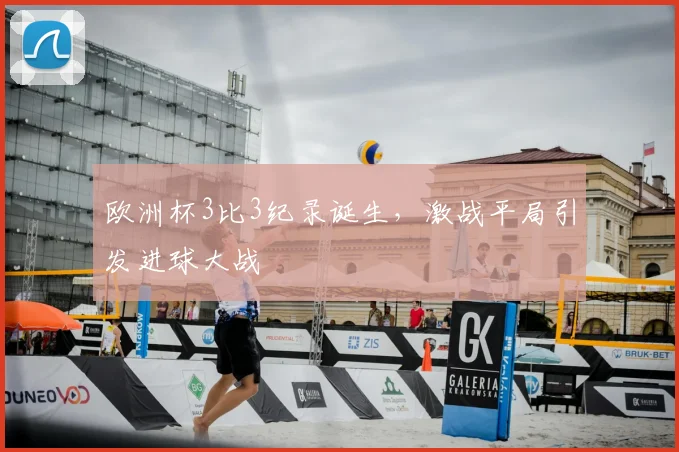 欧洲杯3比3纪录诞生,激战平局引发进球大战