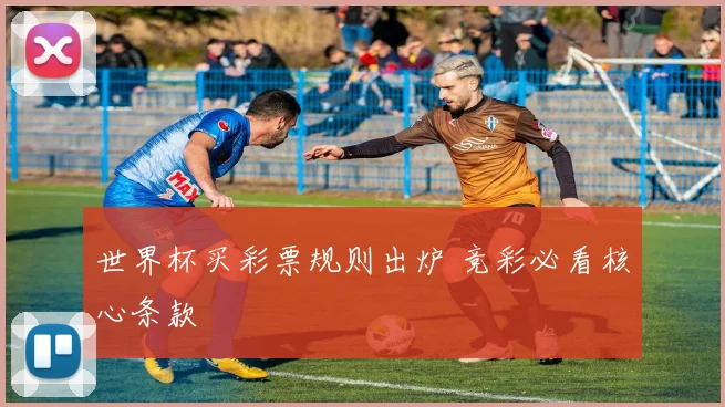 世界杯买彩票规则出炉 竞彩必看核心条款