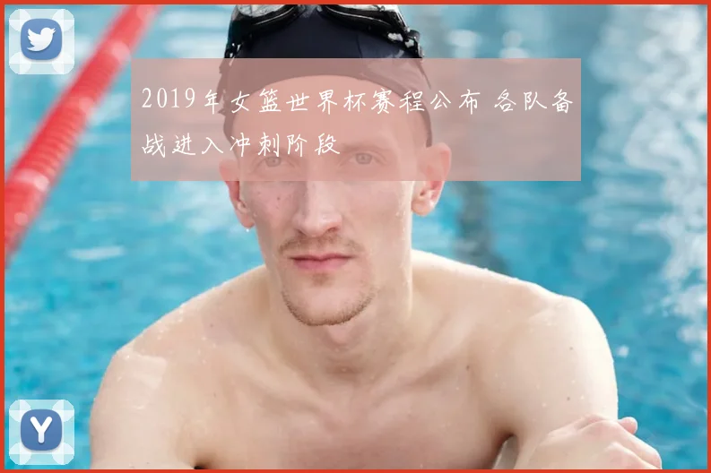 2019年女篮世界杯赛程公布 各队备战进入冲刺阶段