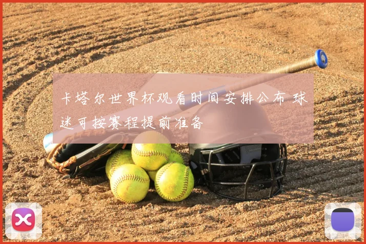 卡塔尔世界杯观看时间安排公布 球迷可按赛程提前准备