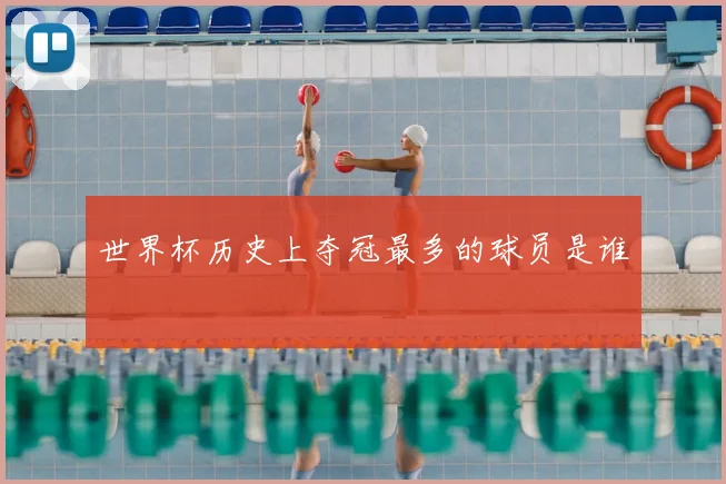 世界杯历史上夺冠最多的球员是谁