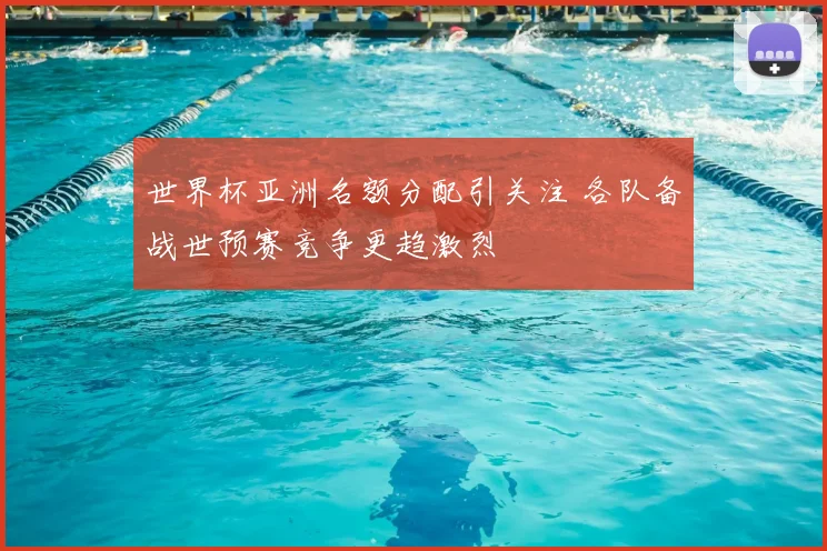 世界杯亚洲名额分配引关注 各队备战世预赛竞争更趋激烈